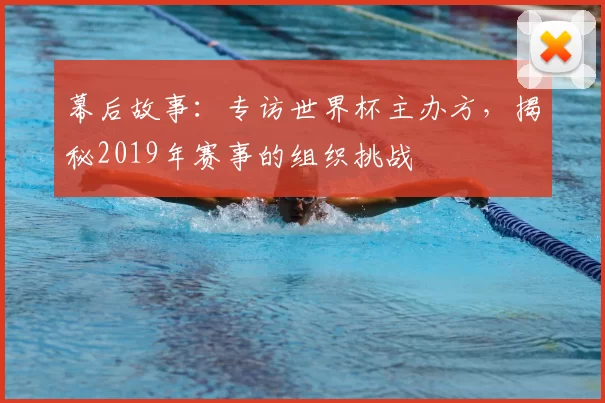 幕后故事：专访世界杯主办方，揭秘2019年赛事的组织挑战