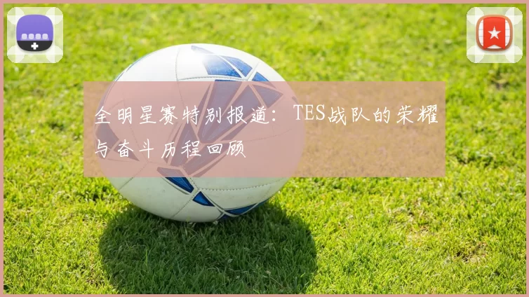 全明星赛特别报道：TES战队的荣耀与奋斗历程回顾