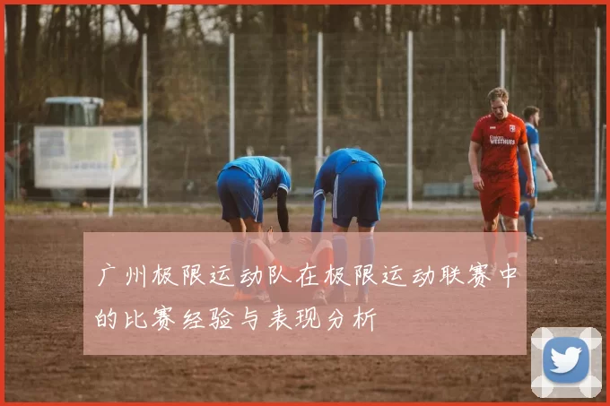 广州极限运动队在极限运动联赛中的比赛经验与表现分析