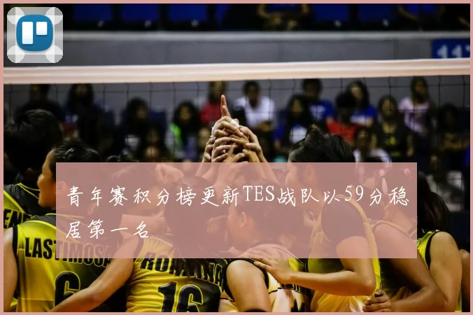 青年赛积分榜更新TES战队以59分稳居第一名