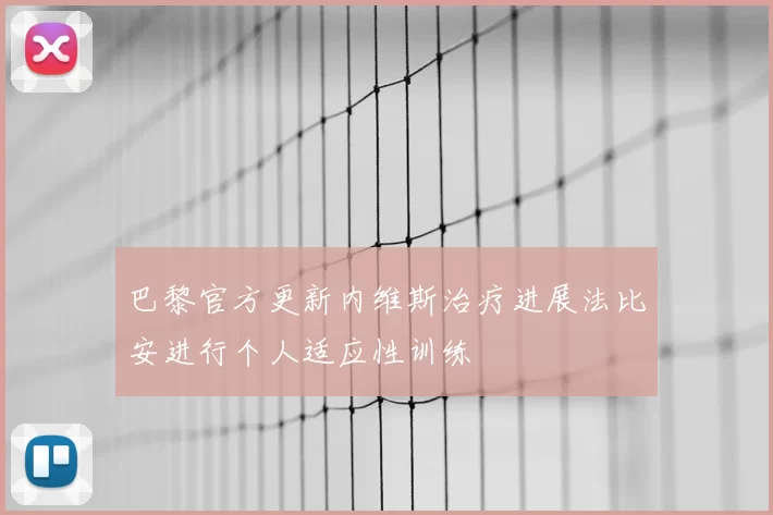 巴黎官方更新内维斯治疗进展法比安进行个人适应性训练