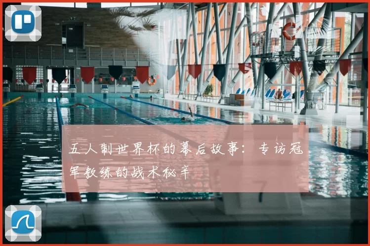 五人制世界杯的幕后故事：专访冠军教练的战术秘辛
