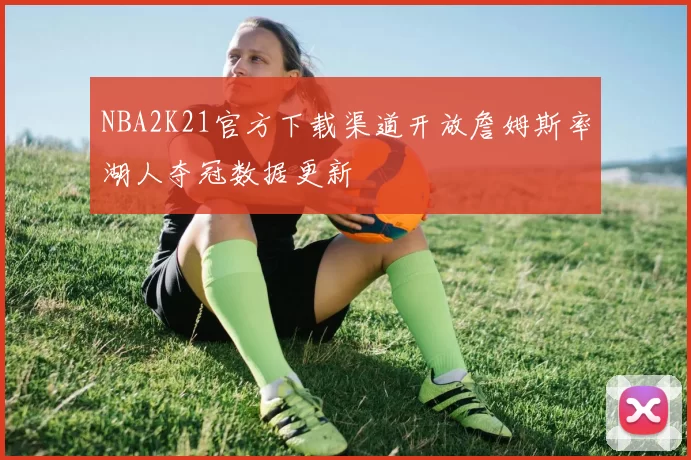 NBA2K21官方下载渠道开放詹姆斯率湖人夺冠数据更新