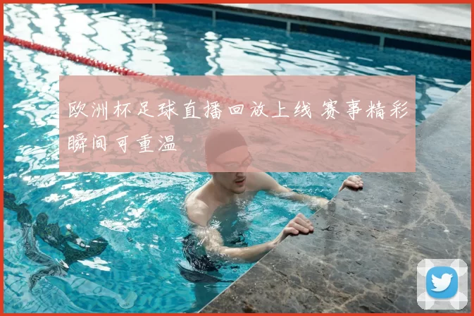 欧洲杯足球直播回放上线 赛事精彩瞬间可重温