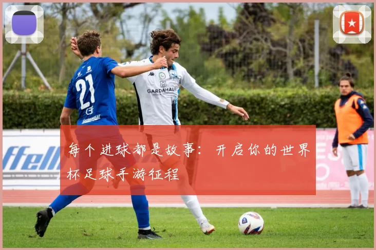 每个进球都是故事:开启你的世界杯足球手游征程
