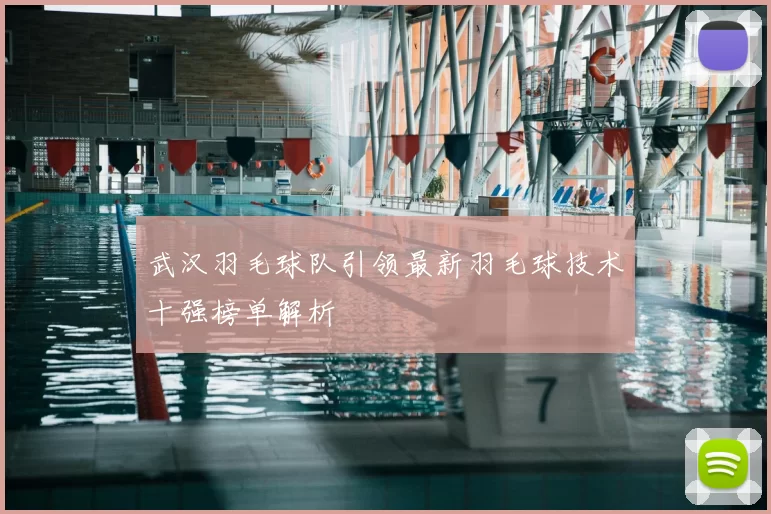 武汉羽毛球队引领最新羽毛球技术十强榜单解析