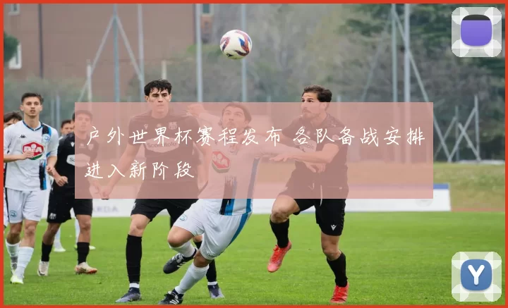 户外世界杯赛程发布 各队备战安排进入新阶段