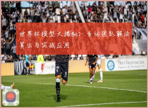 世界杯模型大揭秘：专访团队解读算法与实战应用