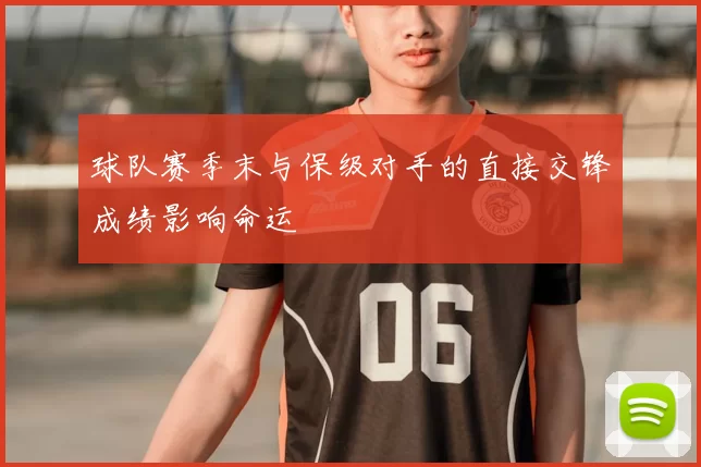球队赛季末与保级对手的直接交锋成绩影响命运