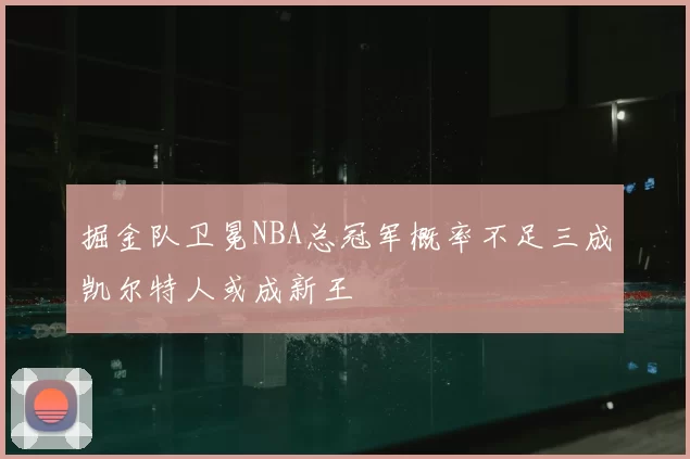 掘金队卫冕NBA总冠军概率不足三成凯尔特人或成新王