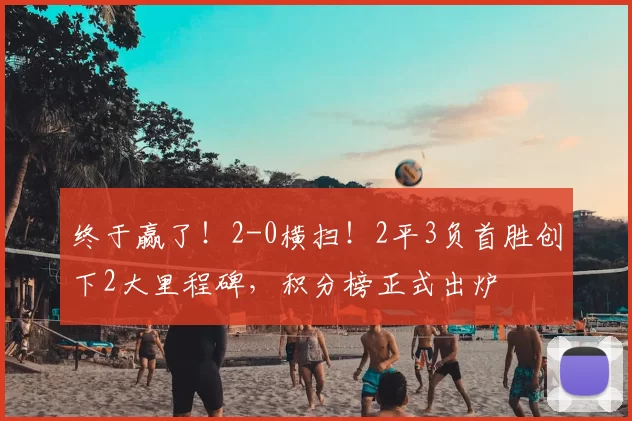 终于赢了！2-0横扫！2平3负首胜创下2大里程碑，积分榜正式出炉
