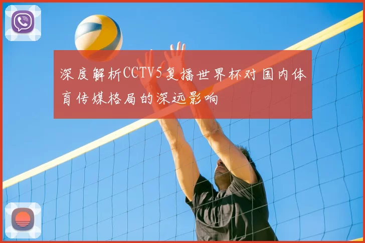 深度解析CCTV5复播世界杯对国内体育传媒格局的深远影响