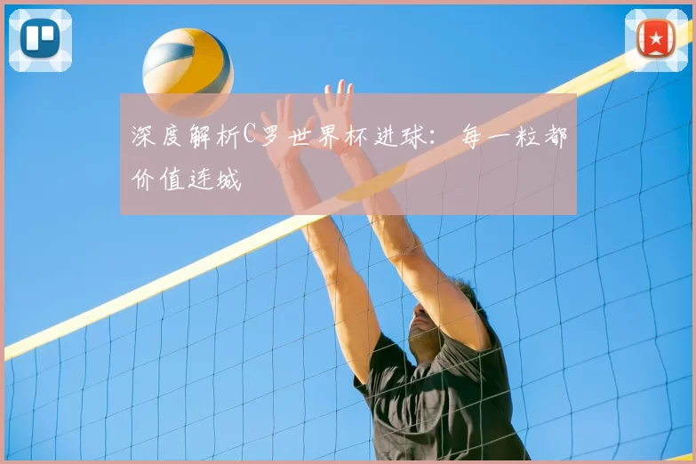 深度解析C罗世界杯进球：每一粒都价值连城