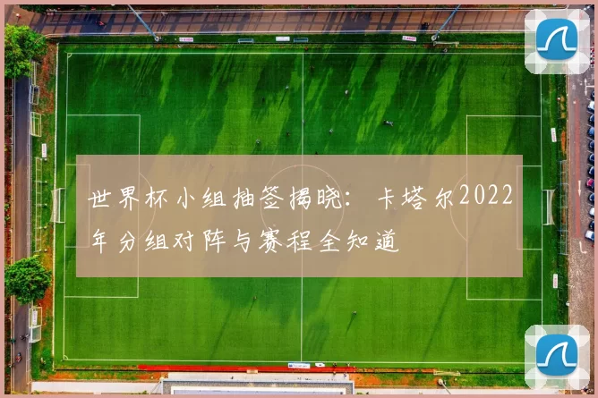 世界杯小组抽签揭晓:卡塔尔2022年分组对阵与赛程全知道