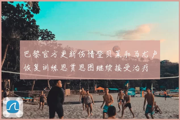 巴黎官方更新伤情登贝莱和马尤卢恢复训练恩贾恩图继续接受治疗