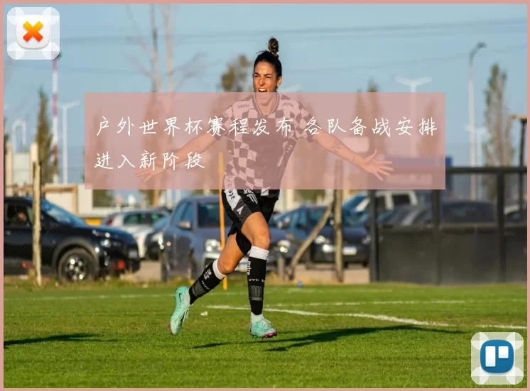 户外世界杯赛程发布 各队备战安排进入新阶段
