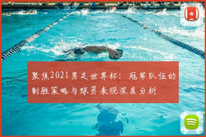 聚焦2021男足世界杯:冠军队伍的制胜策略与球员表现深度分析