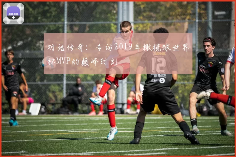 对话传奇:专访2019年橄榄球世界杯MVP的巅峰时刻