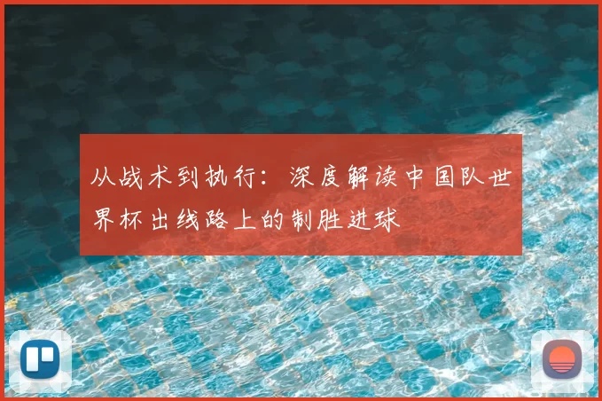 从战术到执行：深度解读中国队世界杯出线路上的制胜进球