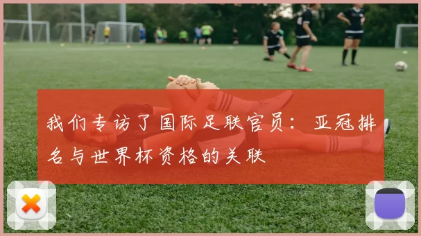 我们专访了国际足联官员：亚冠排名与世界杯资格的关联