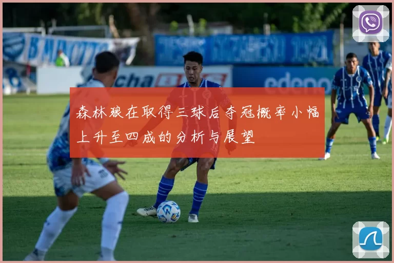 森林狼在取得三球后夺冠概率小幅上升至四成的分析与展望