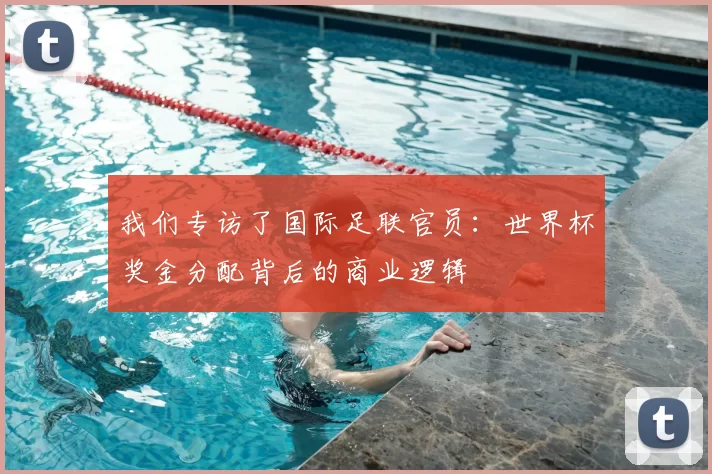 我们专访了国际足联官员：世界杯奖金分配背后的商业逻辑