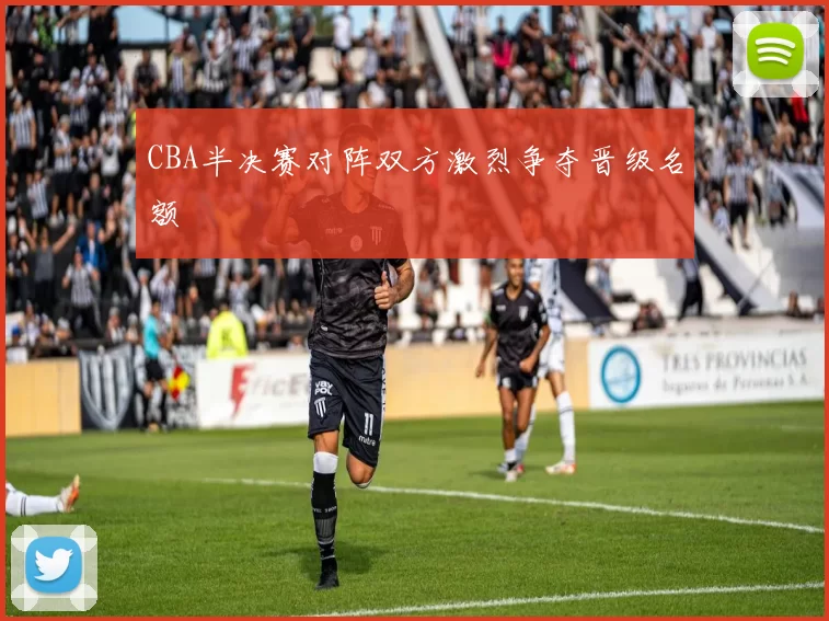 CBA半决赛对阵双方激烈争夺晋级名额