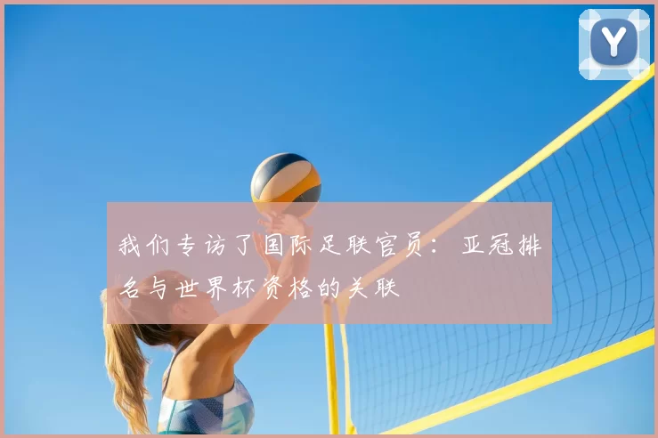 我们专访了国际足联官员：亚冠排名与世界杯资格的关联