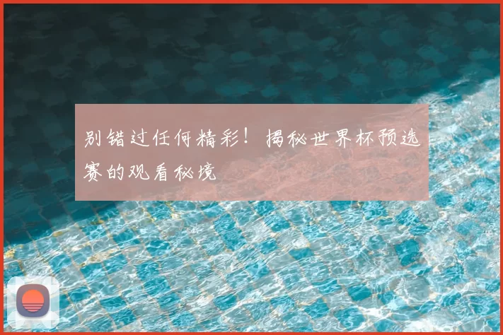 别错过任何精彩！揭秘世界杯预选赛的观看秘境