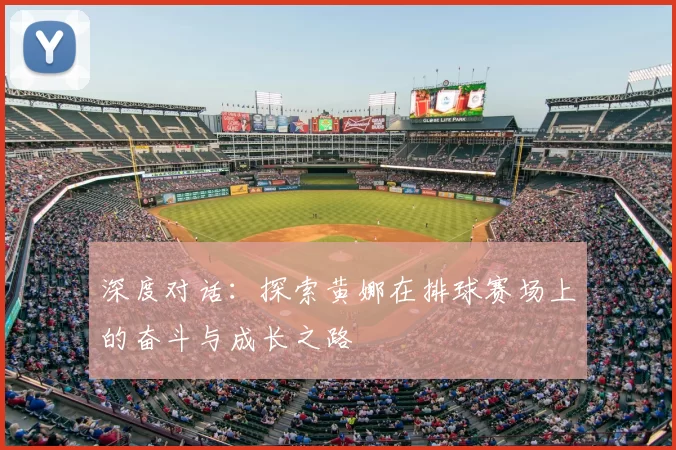 深度对话：探索黄娜在排球赛场上的奋斗与成长之路