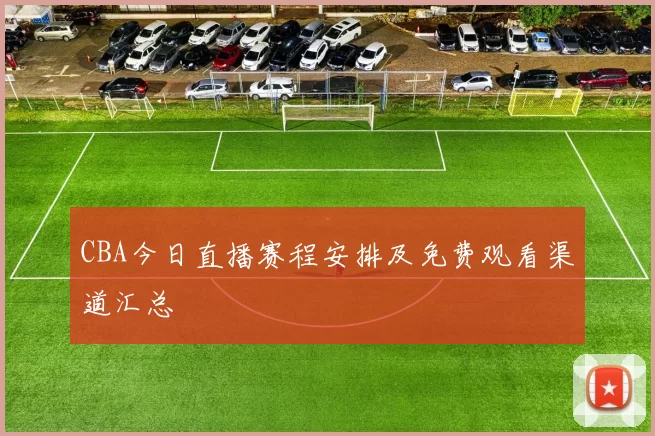 CBA今日直播赛程安排及免费观看渠道汇总