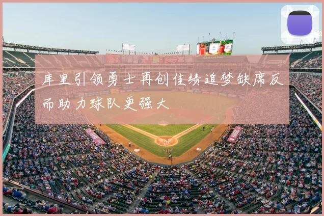 库里引领勇士再创佳绩追梦缺席反而助力球队更强大