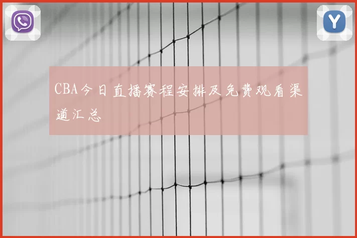 CBA今日直播赛程安排及免费观看渠道汇总