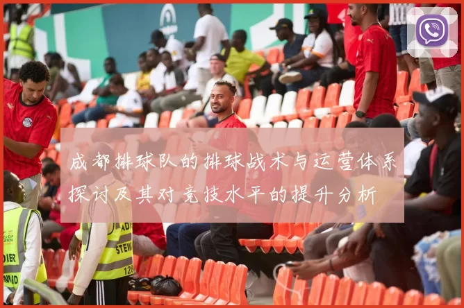 成都排球队的排球战术与运营体系探讨及其对竞技水平的提升分析