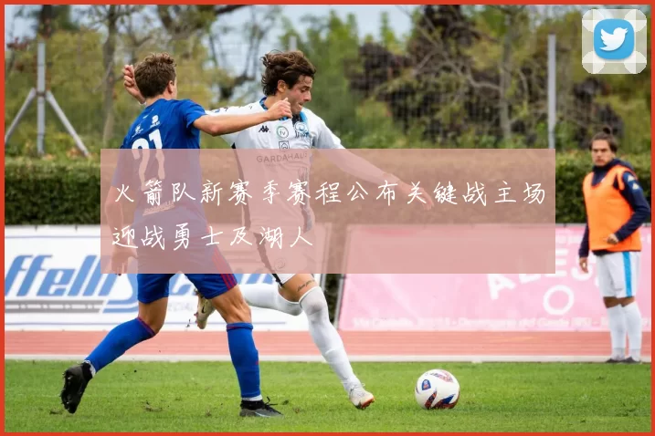 火箭队新赛季赛程公布关键战主场迎战勇士及湖人
