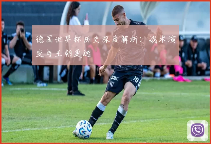 德国世界杯历史深度解析:战术演变与王朝更迭