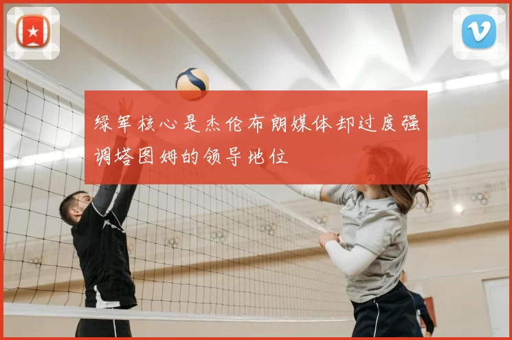 绿军核心是杰伦布朗媒体却过度强调塔图姆的领导地位