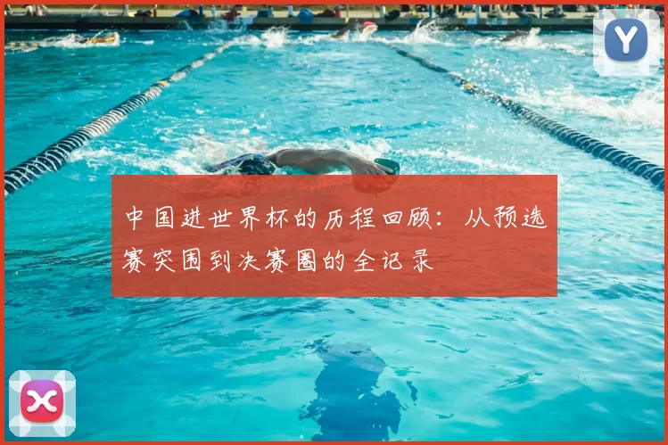 中国进世界杯的历程回顾：从预选赛突围到决赛圈的全记录