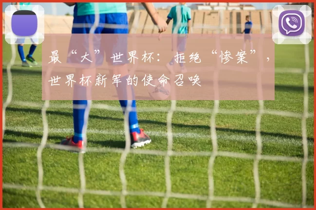 最“大”世界杯:拒绝“惨案”,世界杯新军的使命召唤