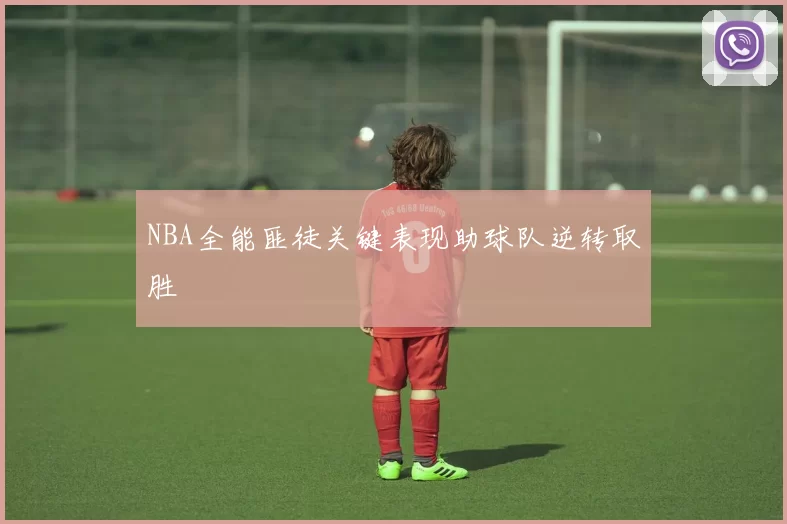 NBA全能匪徒关键表现助球队逆转取胜