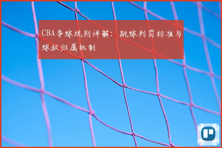 CBA争球规则详解:跳球判罚标准与球权归属机制