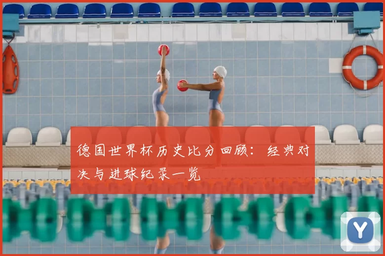 德国世界杯历史比分回顾:经典对决与进球纪录一览