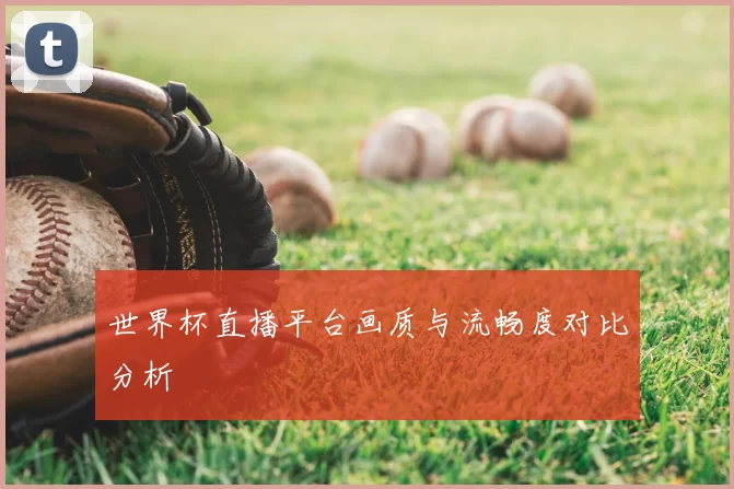 世界杯直播平台画质与流畅度对比分析
