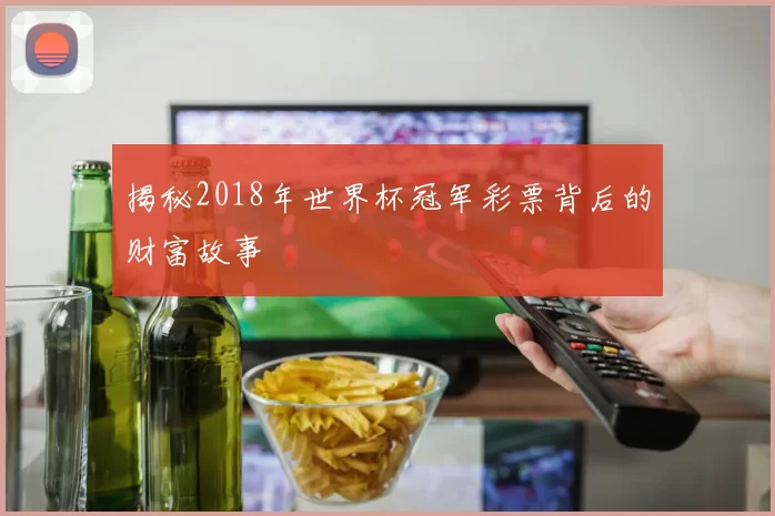 揭秘2018年世界杯冠军彩票背后的财富故事