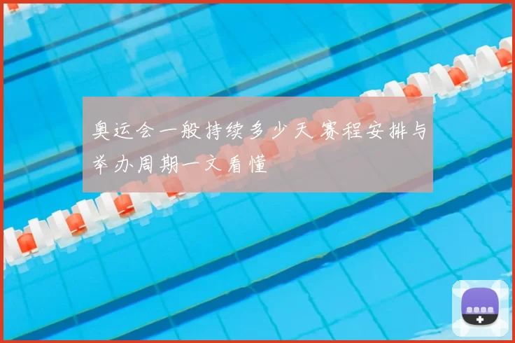 奥运会一般持续多少天 赛程安排与举办周期一文看懂