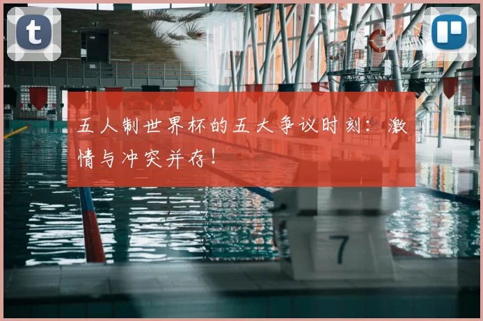 五人制世界杯的五大争议时刻：激情与冲突并存！