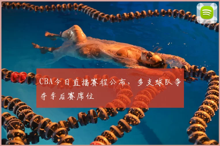 CBA今日直播赛程公布，多支球队争夺季后赛席位