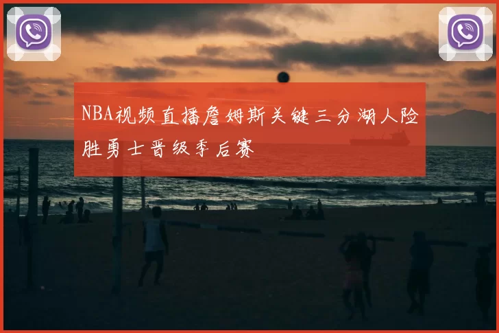 NBA视频直播詹姆斯关键三分湖人险胜勇士晋级季后赛