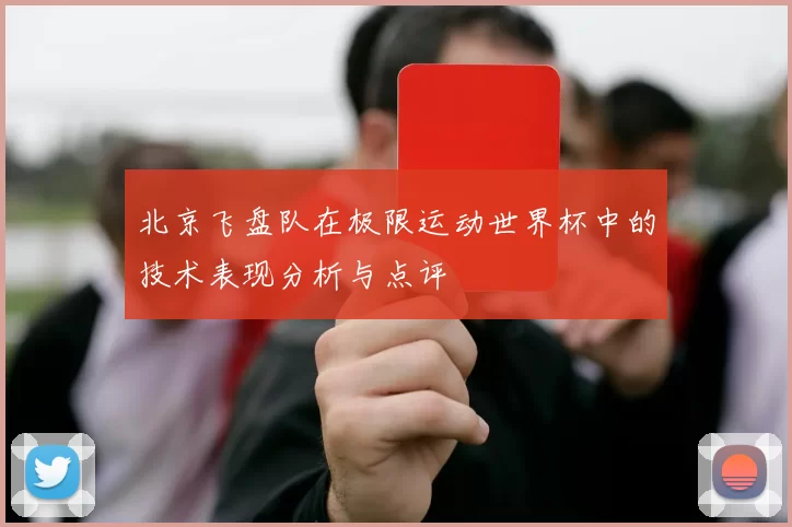 北京飞盘队在极限运动世界杯中的技术表现分析与点评