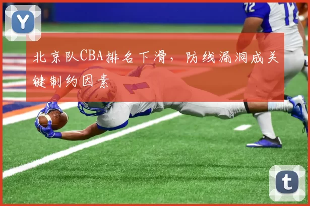 北京队CBA排名下滑，防线漏洞成关键制约因素